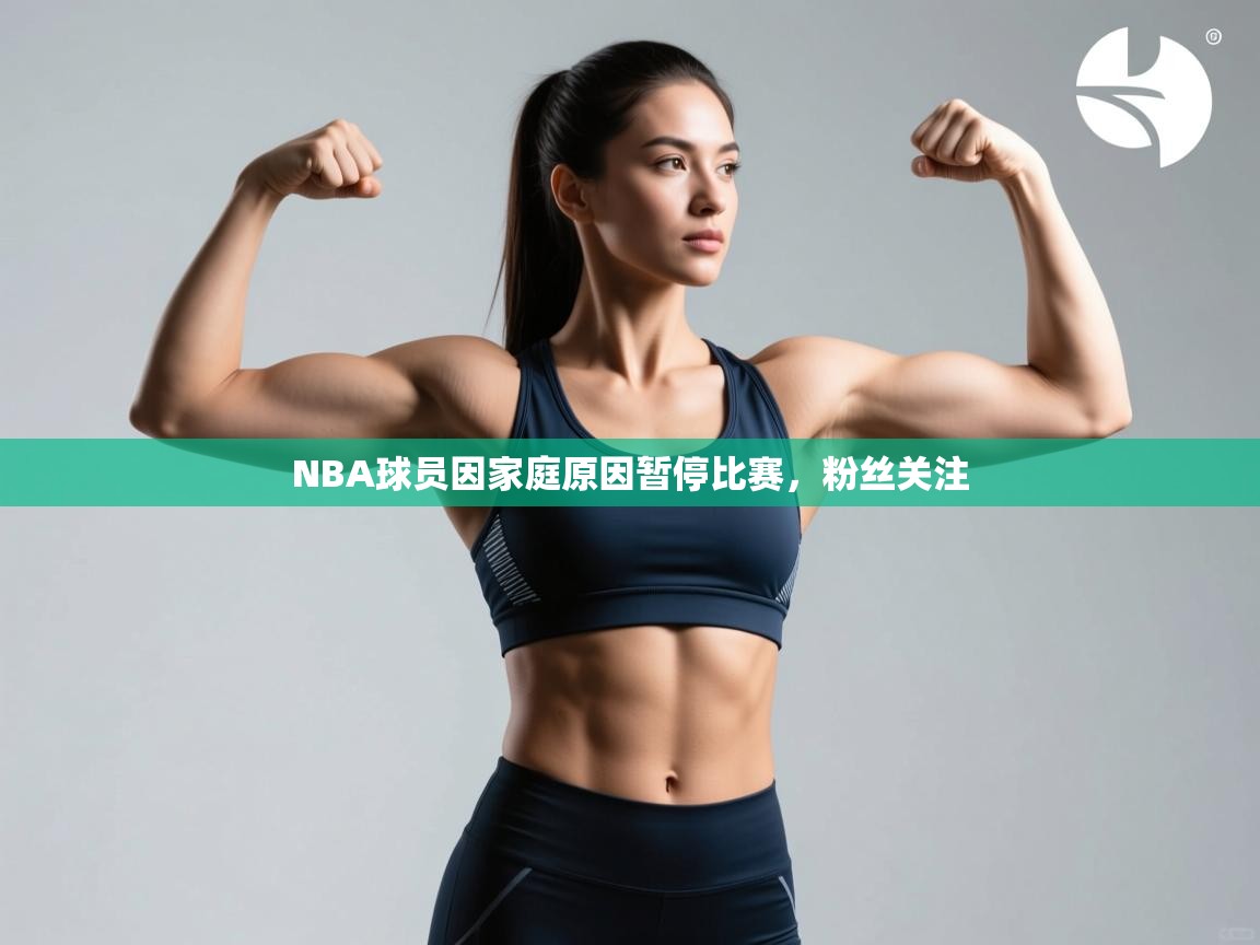 开云体育入口注册-NBA球员因家庭原因暂停比赛，粉丝关注  第2张