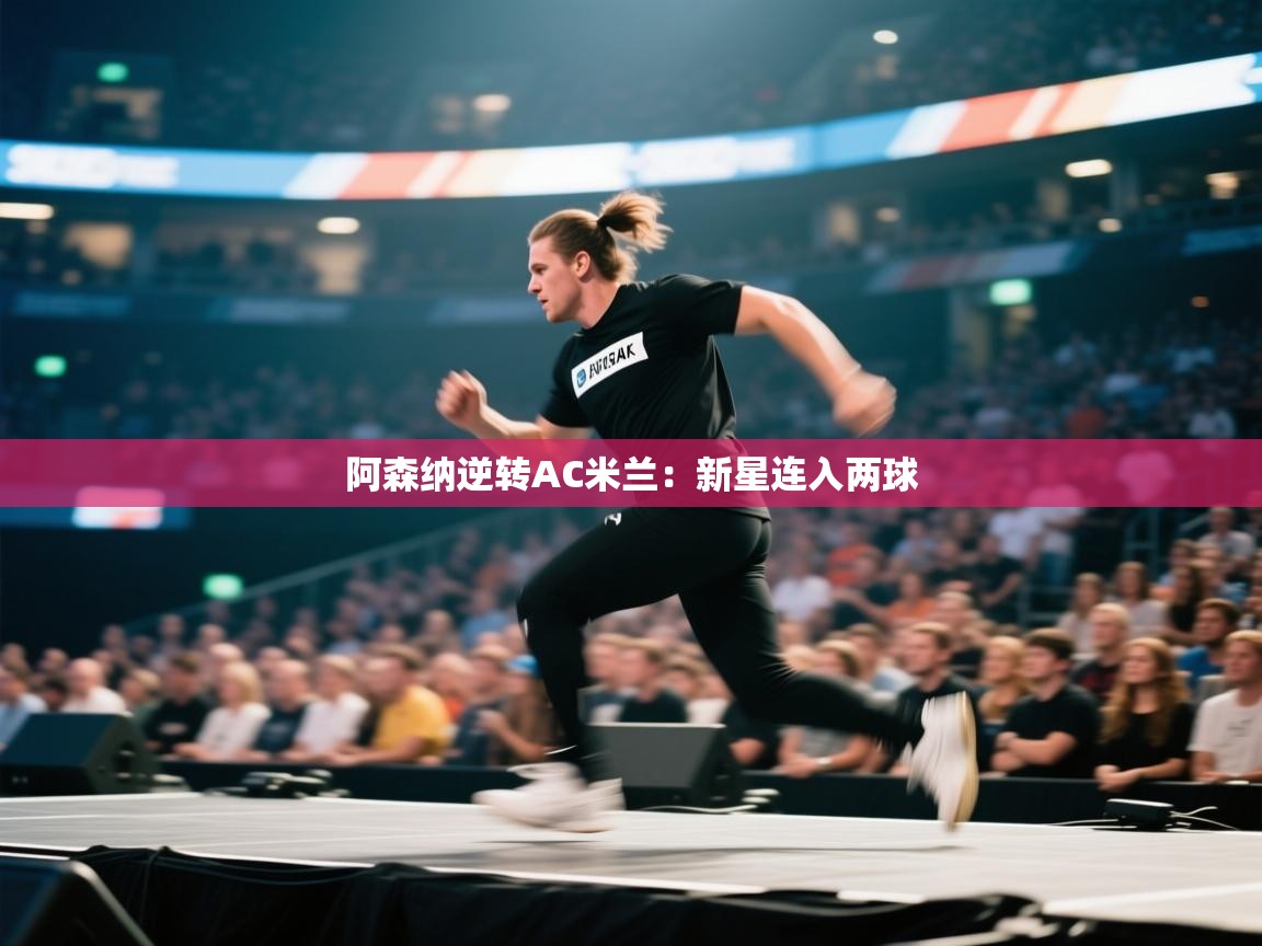 开运体育-阿森纳逆转AC米兰：新星连入两球  第2张