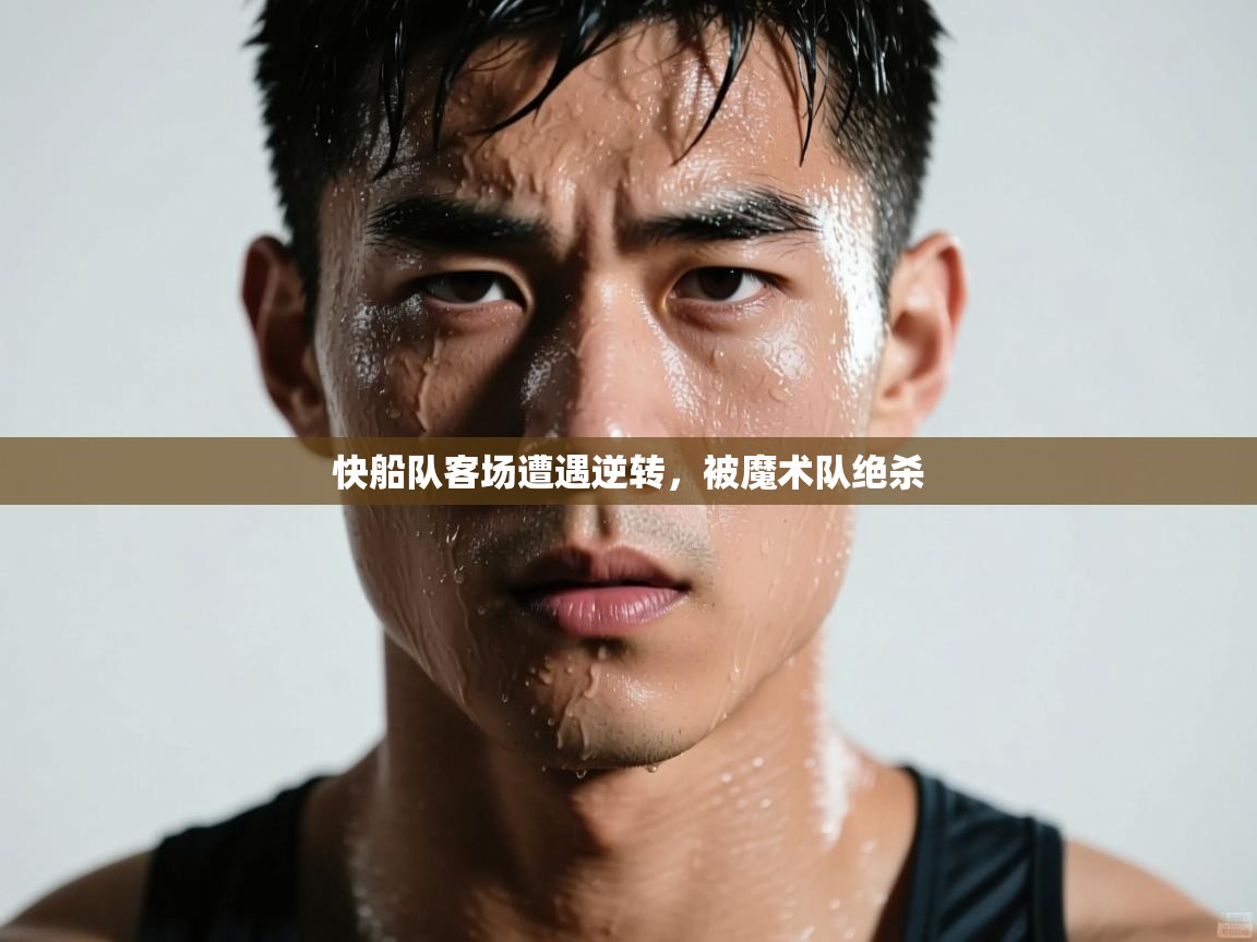 开云体育忘记密码找回-快船队客场遭遇逆转,被魔术队绝杀 第1张