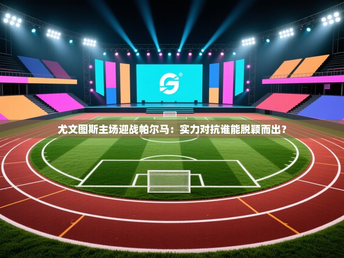 开云体育在线-尤文图斯主场迎战帕尔马:实力对抗谁能脱颖而出? 第4张