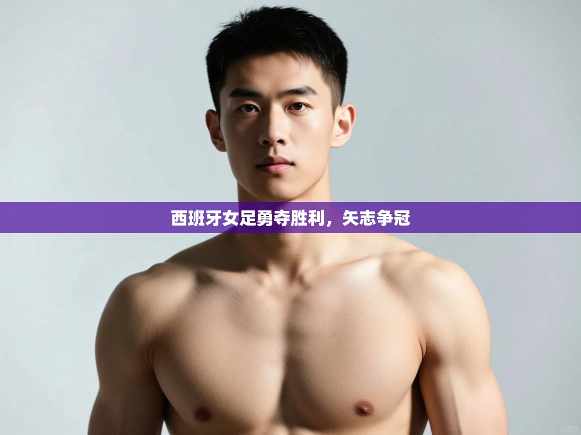 开云数据-西班牙女足勇夺胜利，矢志争冠  第1张