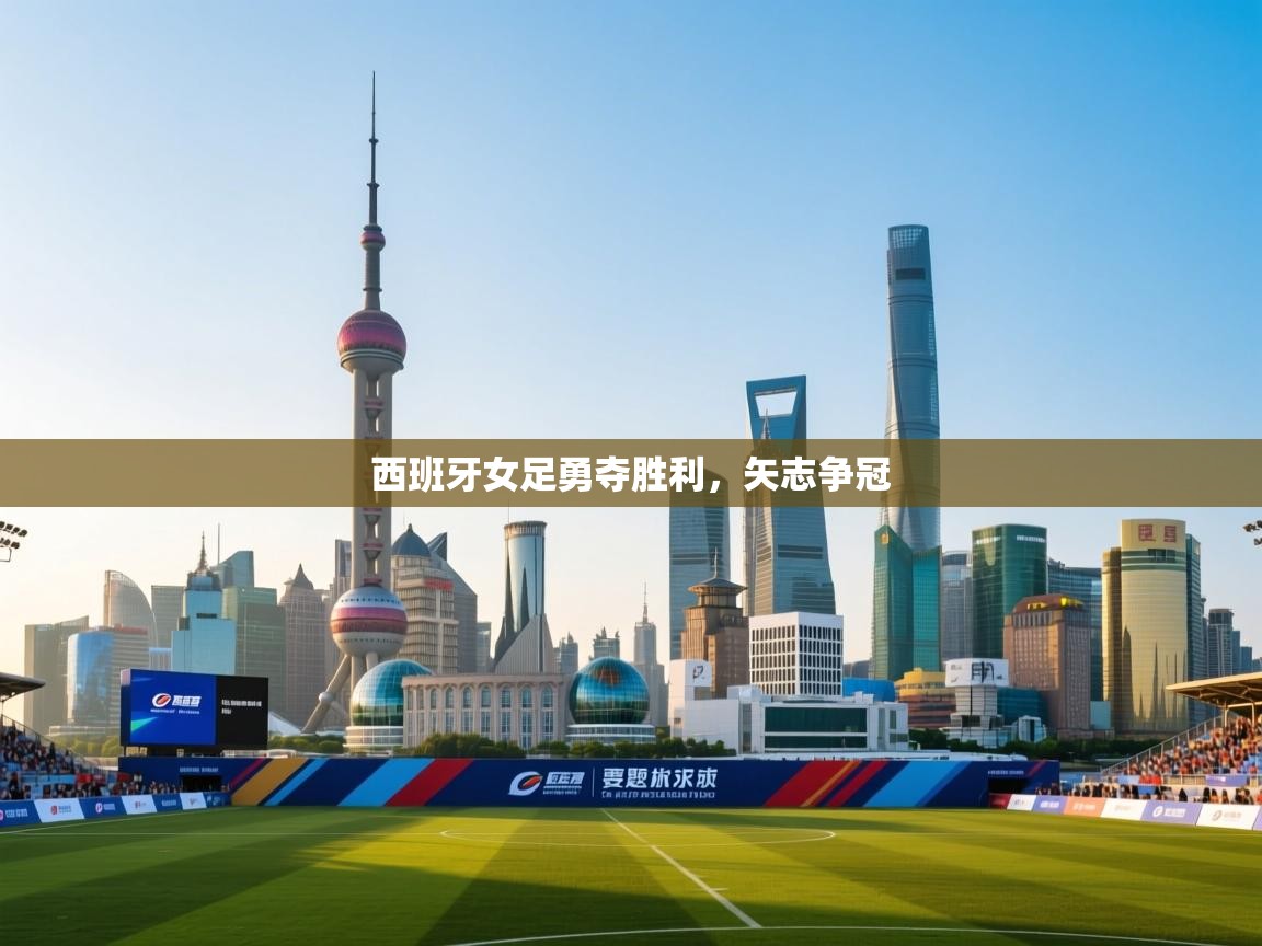 开云数据-西班牙女足勇夺胜利，矢志争冠  第2张