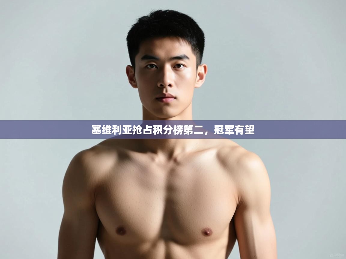 开云kaiyun体育app入口下载官网-塞维利亚抢占积分榜第二,冠军有望 第1张