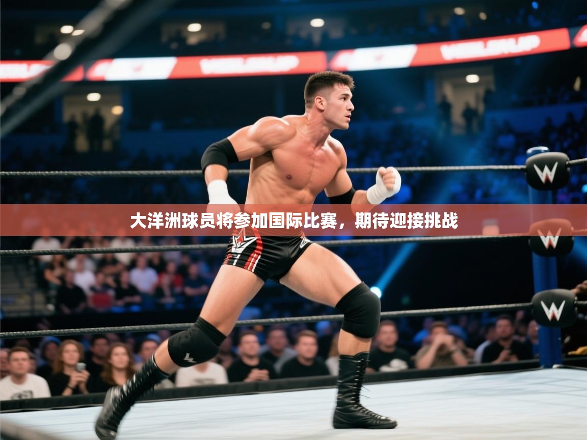 云开体育官网入口-大洋洲球员将参加国际比赛，期待迎接挑战  第1张