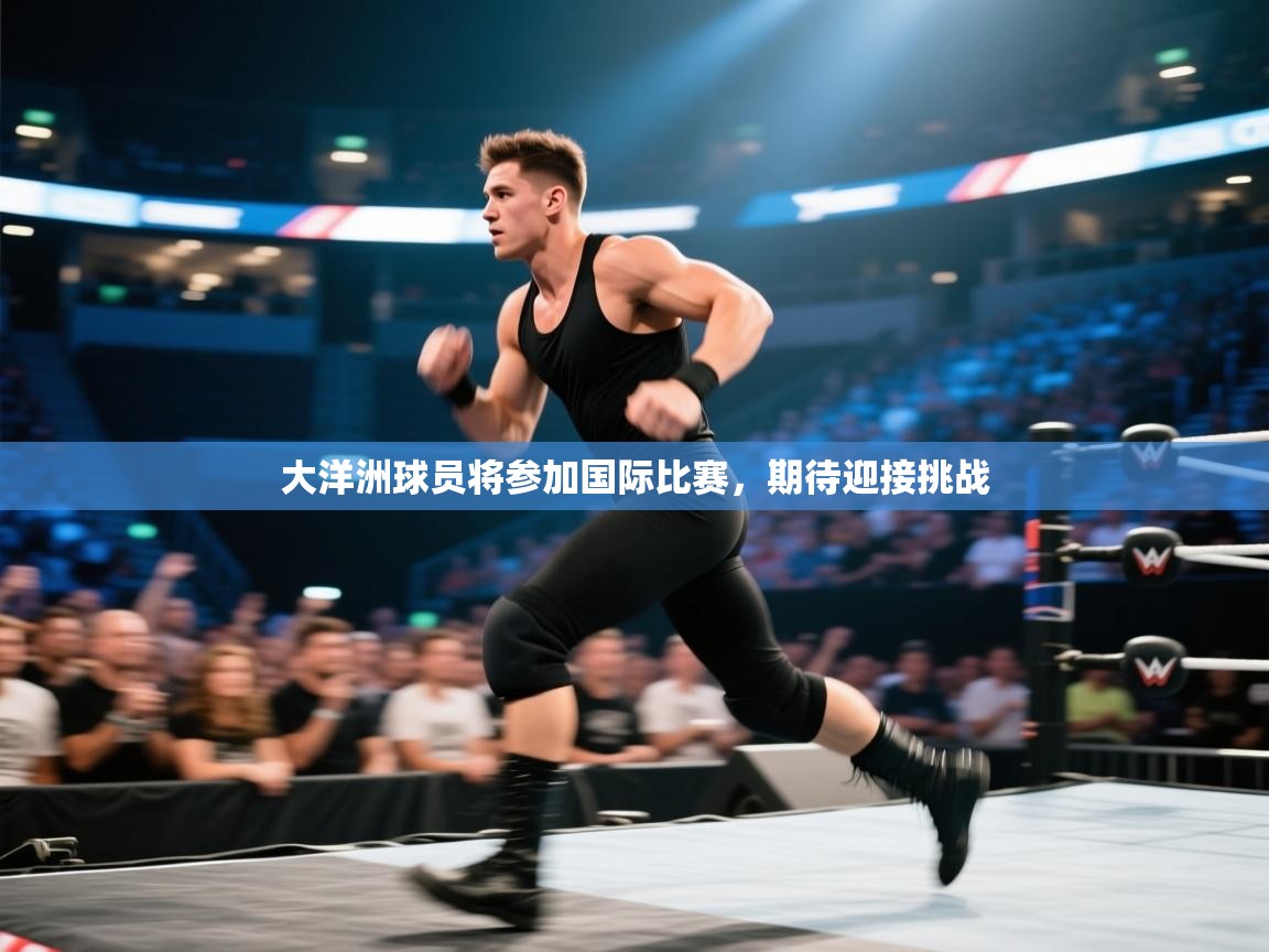 云开体育官网入口-大洋洲球员将参加国际比赛，期待迎接挑战  第3张
