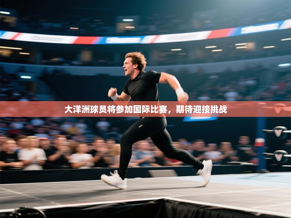 云开体育官网入口-大洋洲球员将参加国际比赛，期待迎接挑战  第2张