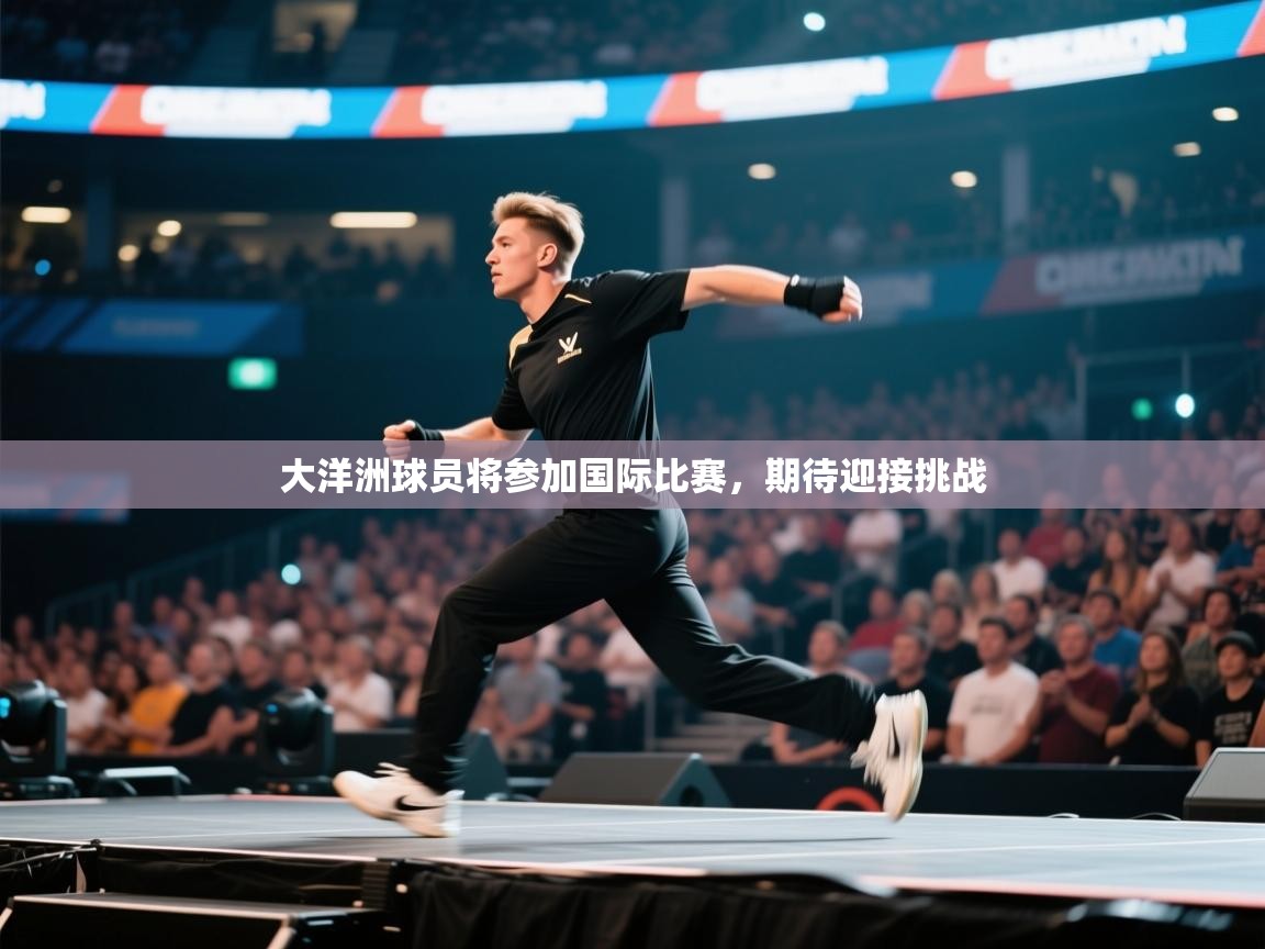 云开体育官网入口-大洋洲球员将参加国际比赛，期待迎接挑战  第4张